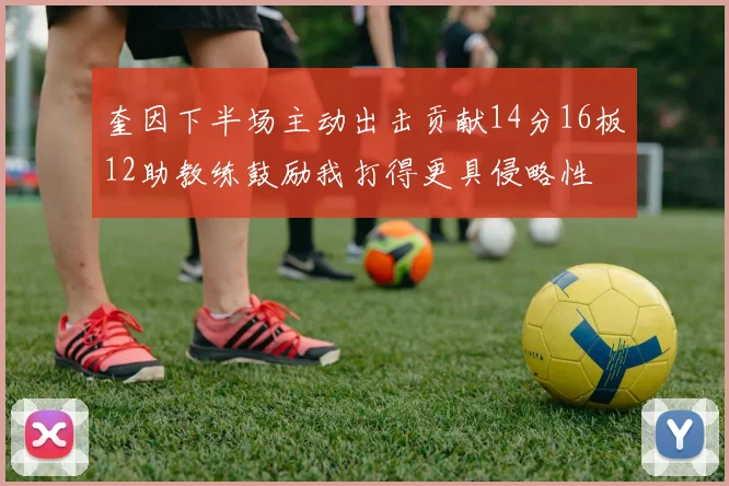 奎因下半场主动出击贡献14分16板12助教练鼓励我打得更具侵略性