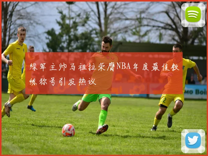 绿军主帅马祖拉荣膺NBA年度最佳教练称号引发热议