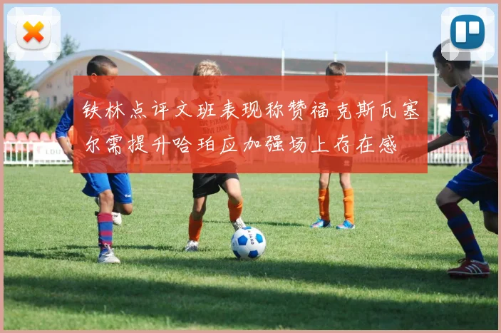 铁林点评文班表现称赞福克斯瓦塞尔需提升哈珀应加强场上存在感