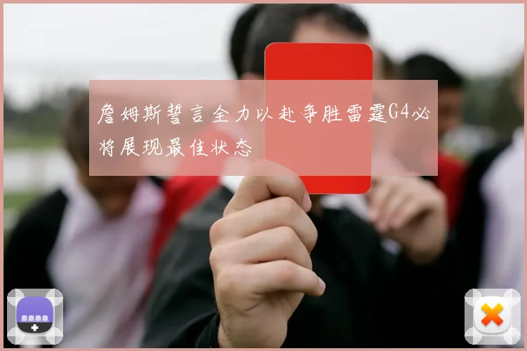 詹姆斯誓言全力以赴争胜雷霆G4必将展现最佳状态