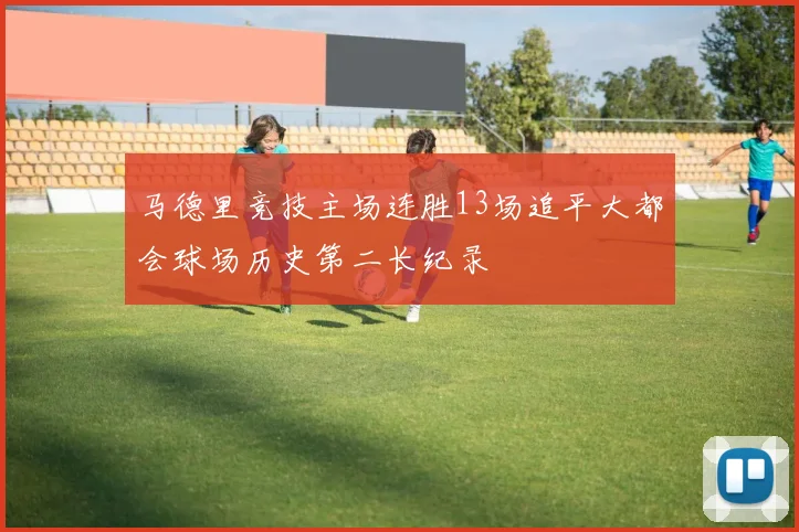 马德里竞技主场连胜13场追平大都会球场历史第二长纪录