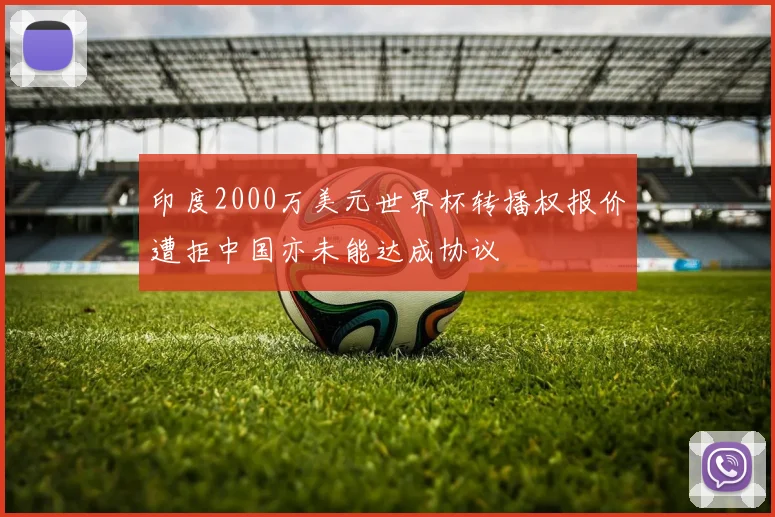 印度2000万美元世界杯转播权报价遭拒中国亦未能达成协议